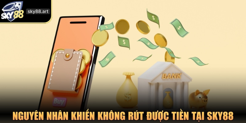 Những nguyên nhân khiến không rút được tiền tại SKY88